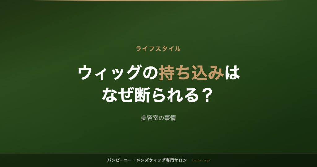 ウィッグの持ち込みは なぜ断られる？