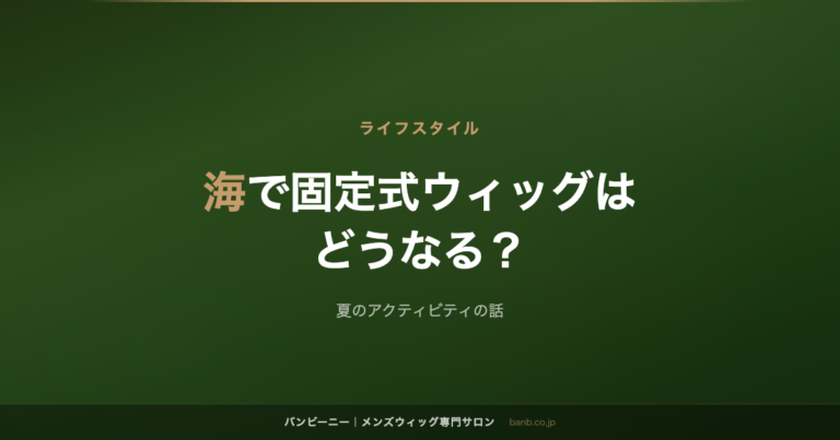 海で固定式ウィッグは どうなる?