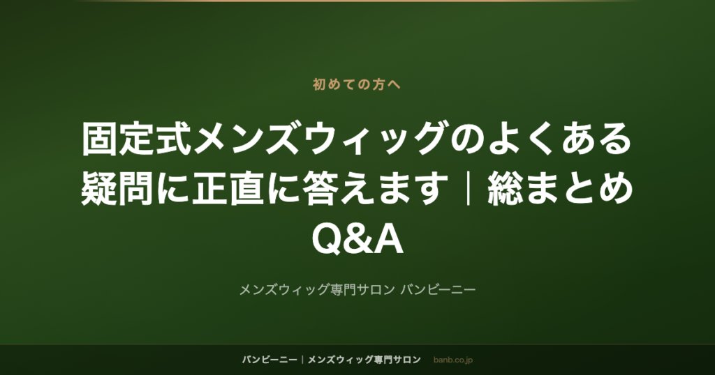 固定式メンズウィッグのよくある疑問に正直に答えます｜総まとめQ&A