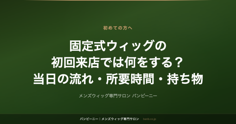 固定式ウィッグの初回来店では何をする？当日の流れ・所要時間・持ち物